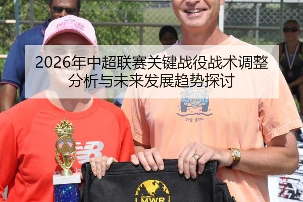 2026年中超联赛关键战役战术调整分析与未来发展趋势探讨
