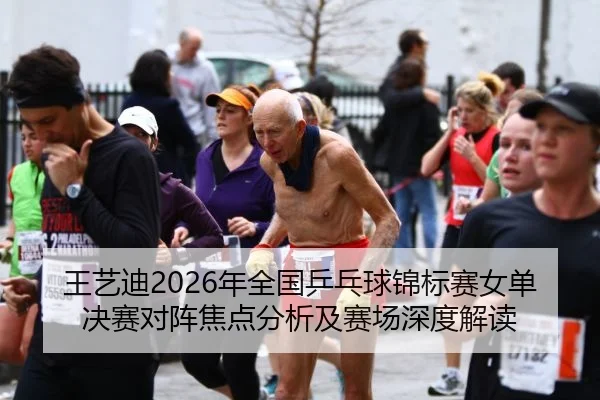 王艺迪2026年全国乒乓球锦标赛女单决赛对阵焦点分析及赛场深度解读