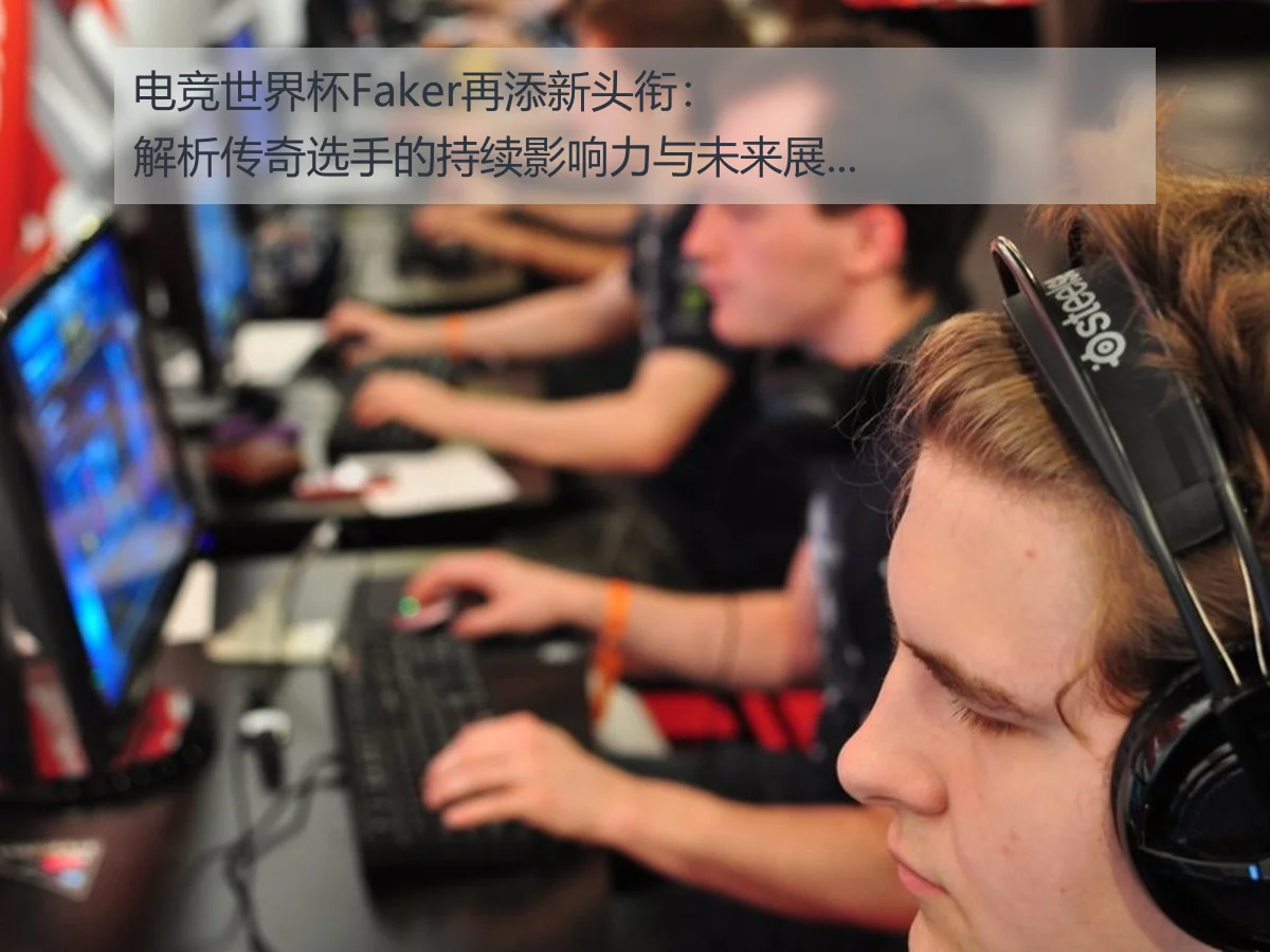电竞世界杯Faker再添新头衔：解析传奇选手的持续影响力与未来展望